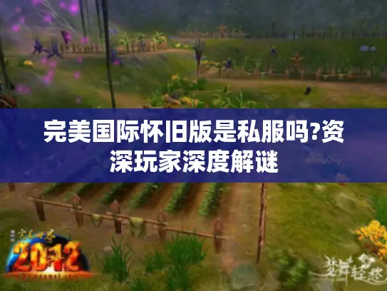 完美国际怀旧版是私服吗?资深玩家深度解谜