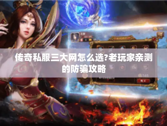 传奇私服三大网怎么选?老玩家亲测的防骗攻略