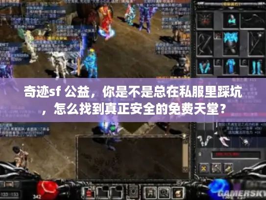 奇迹sf 公益,你是不是总在私服里踩坑,怎么找到真正安全的免费天堂? 奇迹sf 公益,你是不是总在私服里踩坑,怎么找到真正安全的免费天堂?