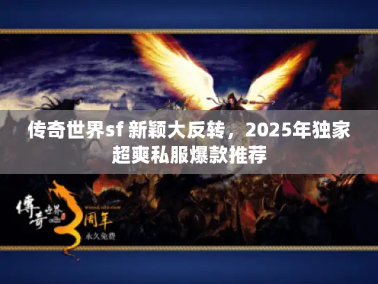 传奇世界sf 新颖大反转,2025年独家超爽私服爆款推荐 传奇世界sf 新颖大反转,2025年独家超爽私服爆款推荐