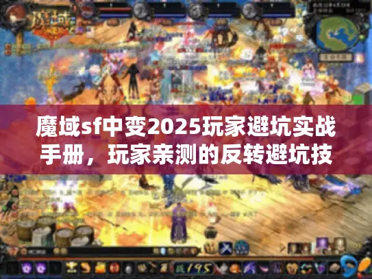 魔域sf中变2025玩家避坑实战手册，玩家亲测的反转避坑技巧