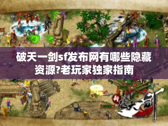 破天一剑sf发布网有哪些隐藏资源?老玩家独家指南
