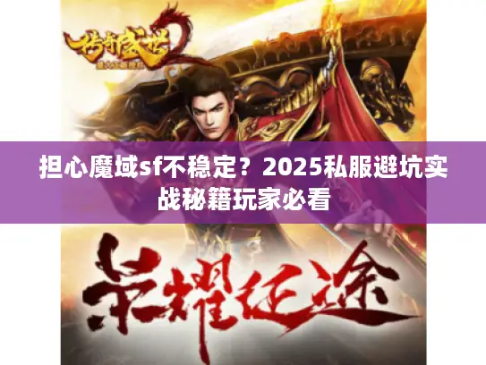 担心魔域sf不稳定?2025私服避坑实战秘籍玩家必看 担心魔域sf不稳定?2025私服避坑实战秘籍玩家必看