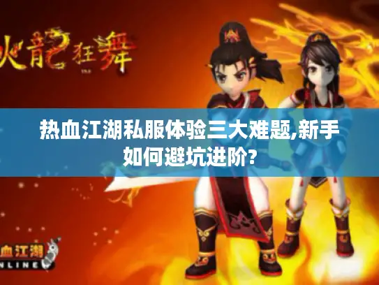 热血江湖私服体验三大难题,新手如何避坑进阶? 热血江湖私服体验三大难题,新手如何避坑进阶?