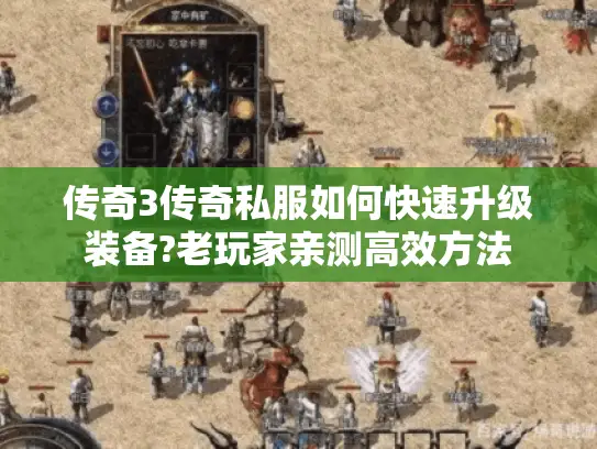 传奇3传奇私服如何快速升级装备?老玩家亲测高效方法 传奇3传奇私服如何快速升级装备?老玩家亲测高效方法