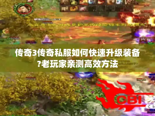 传奇3传奇私服如何快速升级装备?老玩家亲测高效方法 传奇3传奇私服如何快速升级装备?老玩家亲测高效方法