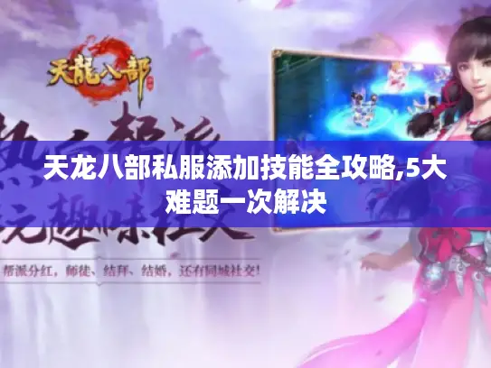 天龙八部私服添加技能全攻略,5大难题一次解决