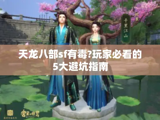 天龙八部sf有毒?玩家必看的5大避坑指南