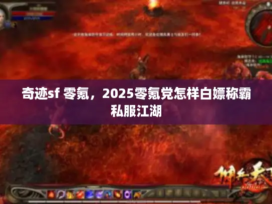 奇迹sf 零氪,2025零氪党怎样白嫖称霸私服江湖 奇迹sf 零氪,2025零氪党怎样白嫖称霸私服江湖