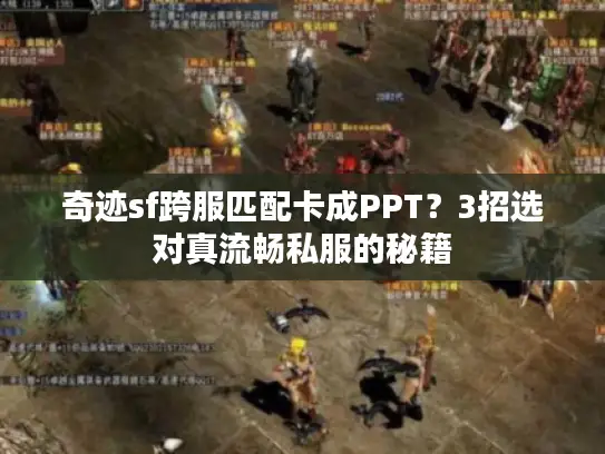 奇迹sf跨服匹配卡成PPT？3招选对真流畅私服的秘籍