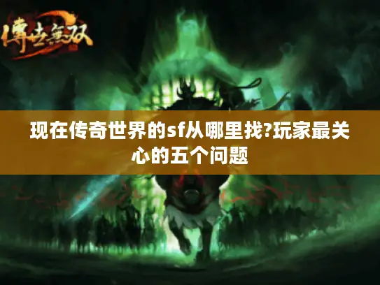 现在传奇世界的sf从哪里找?玩家最关心的五个问题