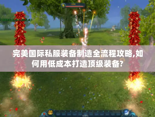 完美国际私服装备制造全流程攻略,如何用低成本打造顶级装备?