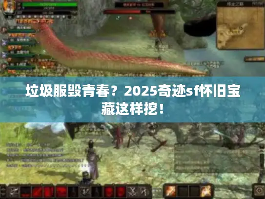 垃圾服毁青春？2025奇迹sf怀旧宝藏这样挖！