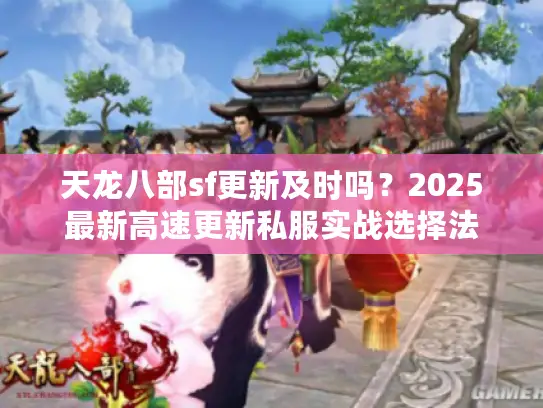 天龙八部sf更新及时吗？2025最新高速更新私服实战选择法