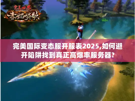 完美国际变态服开服表2025,如何避开陷阱找到真正高爆率服务器?