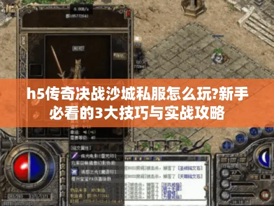 h5传奇决战沙城私服怎么玩?新手必看的3大技巧与实战攻略