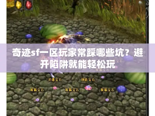 奇迹sf一区玩家常踩哪些坑？避开陷阱就能轻松玩