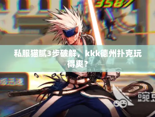 私服猫腻3步破解,kkk德州扑克玩得爽? 私服猫腻3步破解,kkk德州扑克玩得爽?