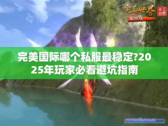 完美国际哪个私服最稳定?2025年玩家必看避坑指南