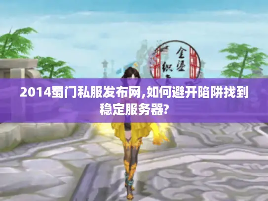 2014蜀门私服发布网,如何避开陷阱找到稳定服务器?