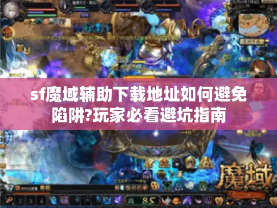 sf魔域辅助下载地址如何避免陷阱?玩家必看避坑指南