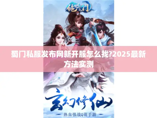 蜀门私服发布网新开服怎么找?2025最新方法实测