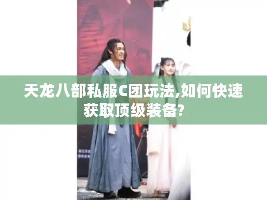 天龙八部私服C团玩法,如何快速获取顶级装备?