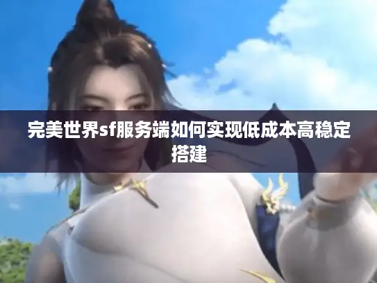 完美世界sf服务端如何实现低成本高稳定搭建