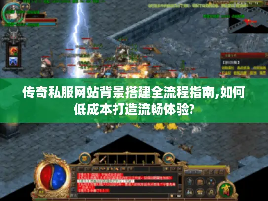 传奇私服网站背景搭建全流程指南,如何低成本打造流畅体验? 传奇私服网站背景搭建全流程指南,如何低成本打造流畅体验?