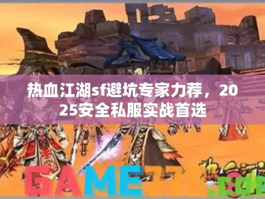热血江湖sf避坑专家力荐，2025安全私服实战首选