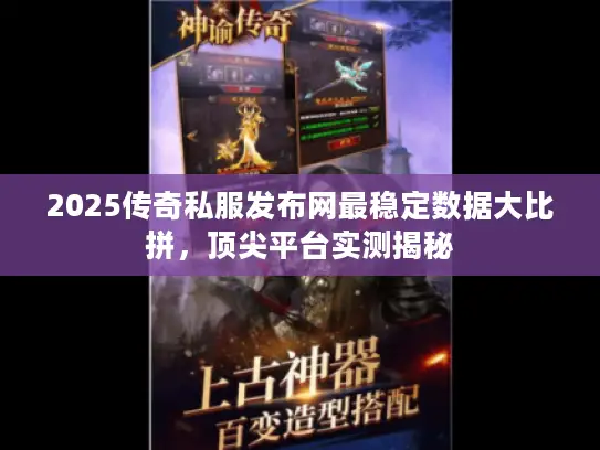 2025传奇私服发布网最稳定数据大比拼，顶尖平台实测揭秘