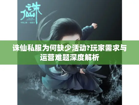 诛仙私服为何缺少活动?玩家需求与运营难题深度解析