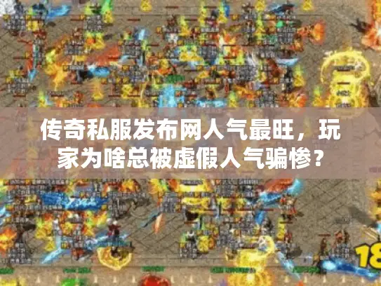传奇私服发布网人气最旺，玩家为啥总被虚假人气骗惨？