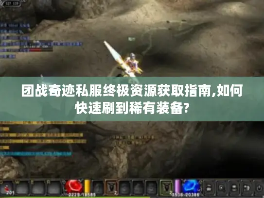 团战奇迹私服终极资源获取指南,如何快速刷到稀有装备?