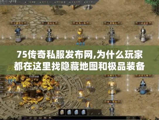 75传奇私服发布网,为什么玩家都在这里找隐藏地图和极品装备?