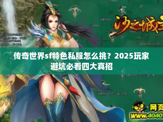 传奇世界sf特色私服怎么挑?2025玩家避坑必看四大真招 传奇世界sf特色私服怎么挑?2025玩家避坑必看四大真招