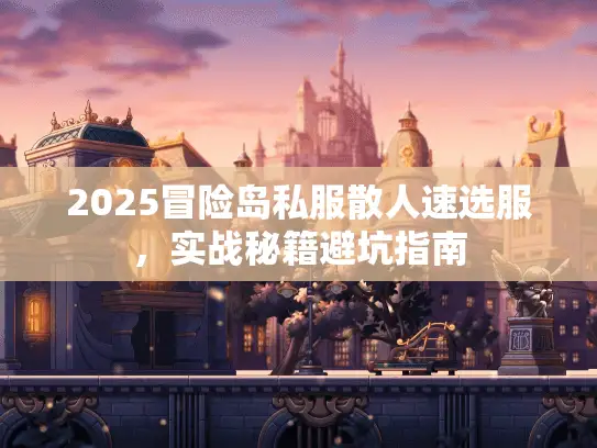 2025冒险岛私服散人速选服,实战秘籍避坑指南 2025冒险岛私服散人速选服,实战秘籍避坑指南