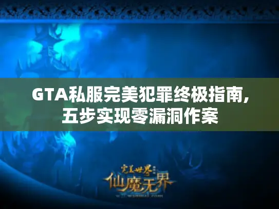GTA私服完美犯罪终极指南,五步实现零漏洞作案 GTA私服完美犯罪终极指南,五步实现零漏洞作案