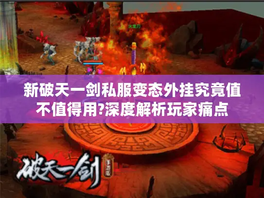 新破天一剑私服变态外挂究竟值不值得用?深度解析玩家痛点