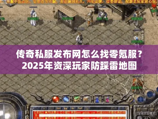 传奇私服发布网怎么找零氪服？2025年资深玩家防踩雷地图