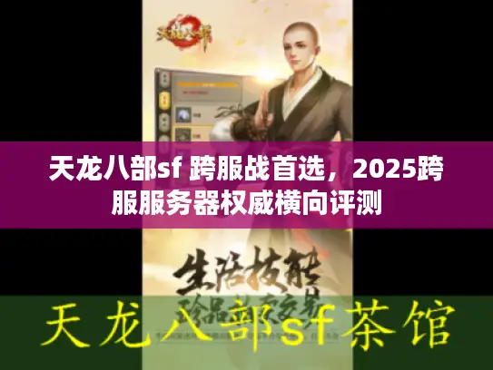 天龙八部sf 跨服战首选，2025跨服服务器权威横向评测