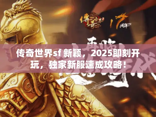 传奇世界sf 新颖,2025即刻开玩,独家新服速成攻略! 传奇世界sf 新颖,2025即刻开玩,独家新服速成攻略!