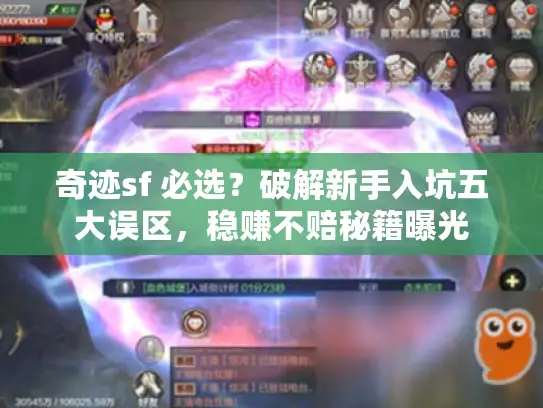 奇迹sf 必选?破解新手入坑五大误区,稳赚不赔秘籍曝光 奇迹sf 必选?破解新手入坑五大误区,稳赚不赔秘籍曝光