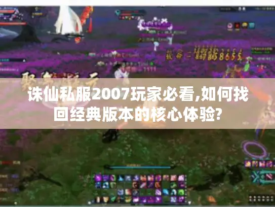 诛仙私服2007玩家必看,如何找回经典版本的核心体验?