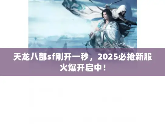 天龙八部sf刚开一秒,2025必抢新服火爆开启中! 天龙八部sf刚开一秒,2025必抢新服火爆开启中!