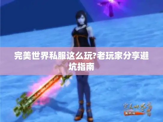 完美世界私服这么玩?老玩家分享避坑指南