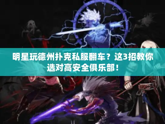 明星玩德州扑克私服翻车？这3招教你选对高安全俱乐部！