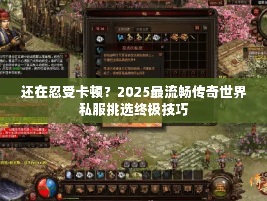 还在忍受卡顿？2025最流畅传奇世界私服挑选终极技巧