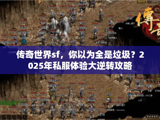 传奇世界sf,你以为全是垃圾?2025年私服体验大逆转攻略 传奇世界sf,你以为全是垃圾?2025年私服体验大逆转攻略
