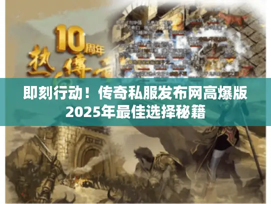 即刻行动!传奇私服发布网高爆版2025年最佳选择秘籍 即刻行动!传奇私服发布网高爆版2025年最佳选择秘籍